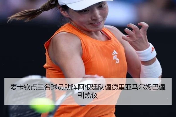 麦卡钦点三名球员助阵阿根廷队佩德里亚马尔姆巴佩引热议